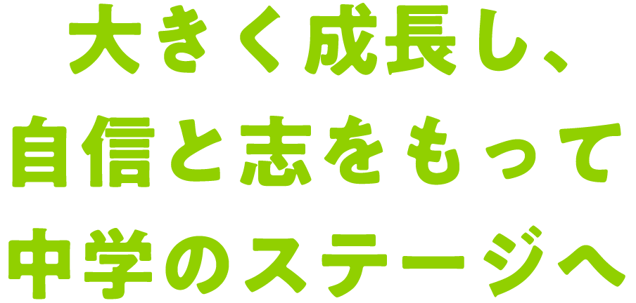 大きく成長し、自信と志をもって中学のステージへ