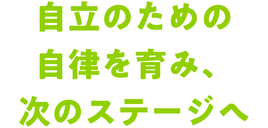 自立のための自律を育み、次のステージへ